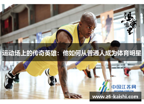 运动场上的传奇英雄:他如何从普通人成为体育明星 运动场上的传奇英雄:他如何从普通人成为体育明星