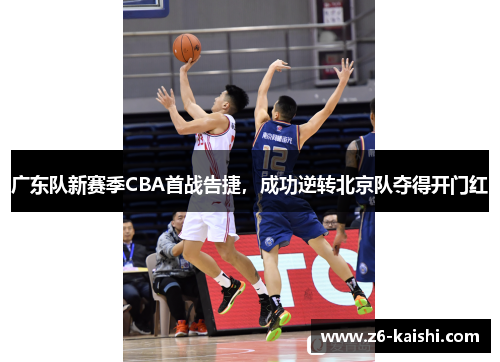 广东队新赛季CBA首战告捷，成功逆转北京队夺得开门红