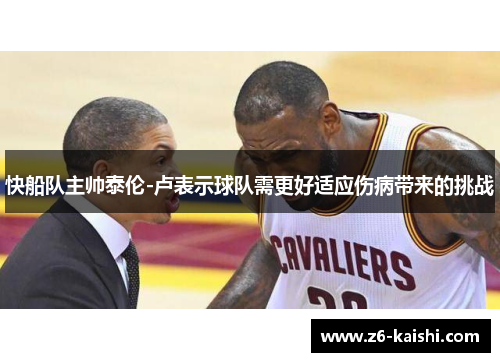 快船队主帅泰伦-卢表示球队需更好适应伤病带来的挑战