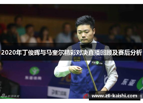 2020年丁俊晖与马奎尔精彩对决直播回顾及赛后分析 2020年丁俊晖与马奎尔精彩对决直播回顾及赛后分析