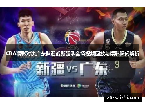CBA精彩对决广东队迎战新疆队全场视频回放与精彩瞬间解析 CBA精彩对决广东队迎战新疆队全场视频回放与精彩瞬间解析