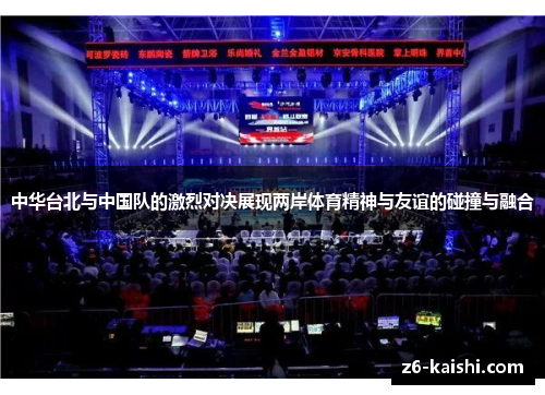 中华台北与中国队的激烈对决展现两岸体育精神与友谊的碰撞与融合 中华台北与中国队的激烈对决展现两岸体育精神与友谊的碰撞与融合