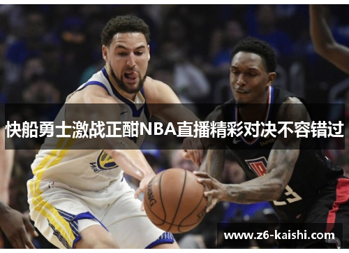 快船勇士激战正酣NBA直播精彩对决不容错过 快船勇士激战正酣NBA直播精彩对决不容错过