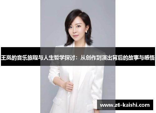 王岚的音乐旅程与人生哲学探讨:从创作到演出背后的故事与感悟 王岚的音乐旅程与人生哲学探讨:从创作到演出背后的故事与感悟