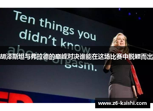 胡泽斯坦与弗拉德的巅峰对决谁能在这场比赛中脱颖而出 胡泽斯坦与弗拉德的巅峰对决谁能在这场比赛中脱颖而出