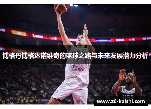 博格丹博格达诺维奇的篮球之路与未来发展潜力分析 博格丹博格达诺维奇的篮球之路与未来发展潜力分析