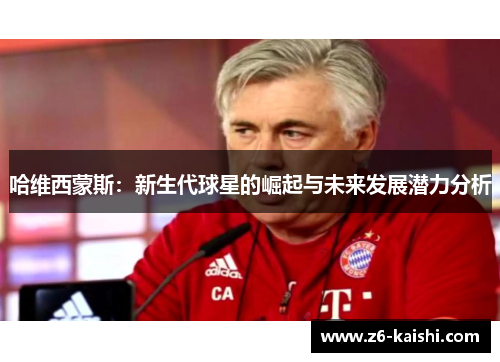 哈维西蒙斯:新生代球星的崛起与未来发展潜力分析 哈维西蒙斯:新生代球星的崛起与未来发展潜力分析