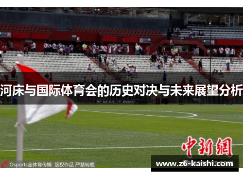 河床与国际体育会的历史对决与未来展望分析 河床与国际体育会的历史对决与未来展望分析
