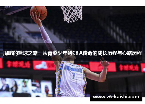 周鹏的篮球之路:从青涩少年到CBA传奇的成长历程与心路历程