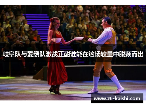 岐阜队与爱缓队激战正酣谁能在这场较量中脱颖而出 岐阜队与爱缓队激战正酣谁能在这场较量中脱颖而出